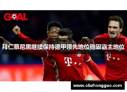 拜仁慕尼黑继续保持德甲领先地位稳固霸主地位