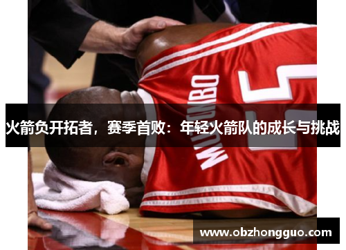 火箭负开拓者，赛季首败：年轻火箭队的成长与挑战