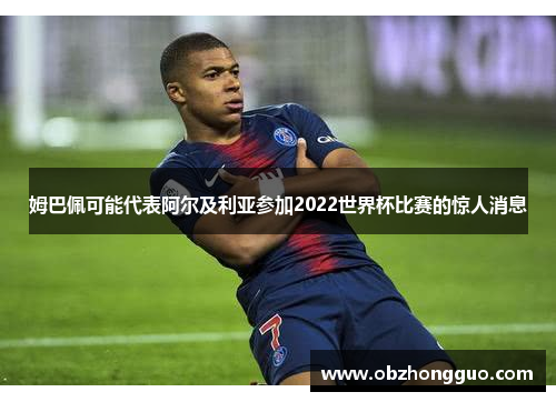 姆巴佩可能代表阿尔及利亚参加2022世界杯比赛的惊人消息