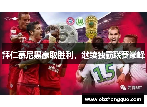 拜仁慕尼黑豪取胜利，继续独霸联赛巅峰