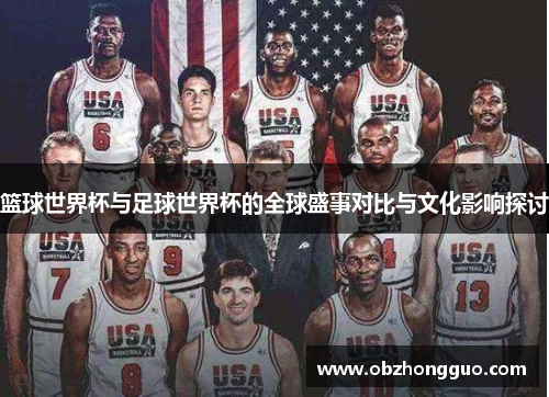 篮球世界杯与足球世界杯的全球盛事对比与文化影响探讨