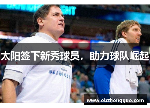 太阳签下新秀球员，助力球队崛起