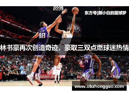 林书豪再次创造奇迹，豪取三双点燃球迷热情