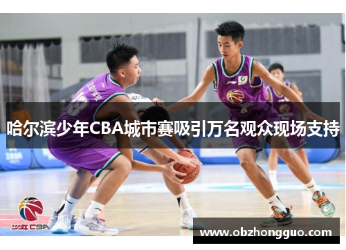 哈尔滨少年CBA城市赛吸引万名观众现场支持