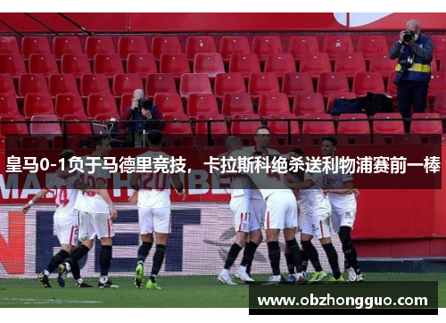 皇马0-1负于马德里竞技，卡拉斯科绝杀送利物浦赛前一棒