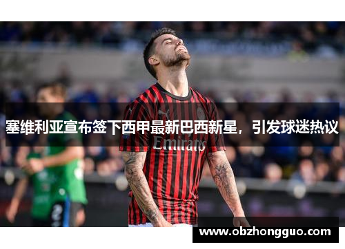 塞维利亚宣布签下西甲最新巴西新星，引发球迷热议