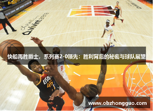 快船再胜爵士，系列赛2-0领先：胜利背后的秘密与球队展望