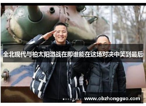 全北现代与柏太阳激战在即谁能在这场对决中笑到最后