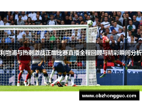利物浦与热刺激战正酣比赛直播全程回顾与精彩瞬间分析