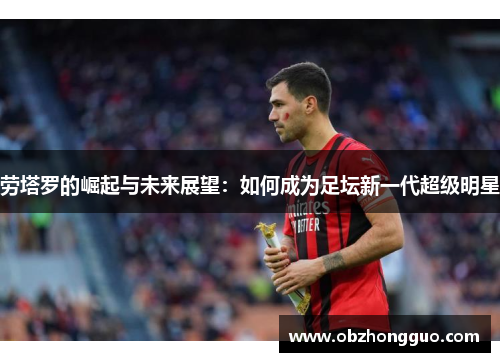 劳塔罗的崛起与未来展望：如何成为足坛新一代超级明星