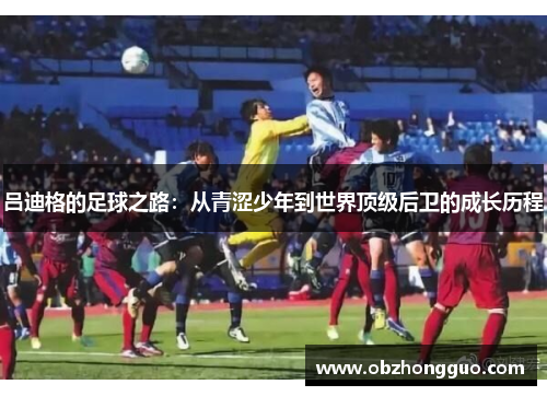 吕迪格的足球之路：从青涩少年到世界顶级后卫的成长历程