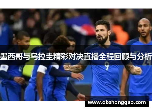 墨西哥与乌拉圭精彩对决直播全程回顾与分析