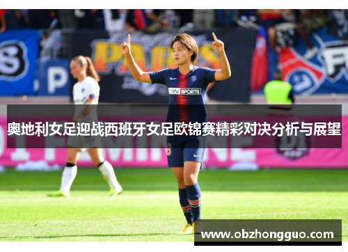 奥地利女足迎战西班牙女足欧锦赛精彩对决分析与展望