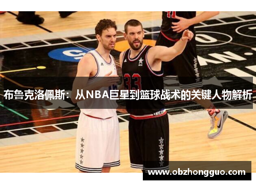 布鲁克洛佩斯：从NBA巨星到篮球战术的关键人物解析