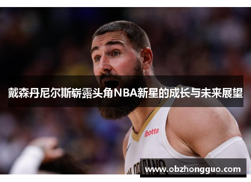 戴森丹尼尔斯崭露头角NBA新星的成长与未来展望