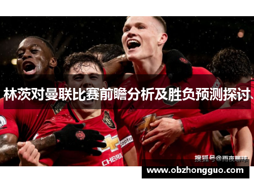 林茨对曼联比赛前瞻分析及胜负预测探讨