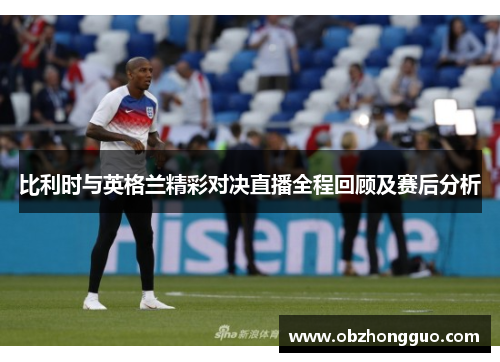 比利时与英格兰精彩对决直播全程回顾及赛后分析