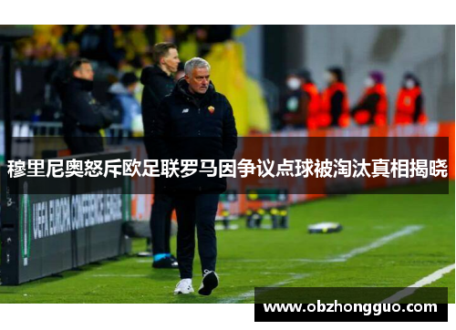 穆里尼奥怒斥欧足联罗马因争议点球被淘汰真相揭晓