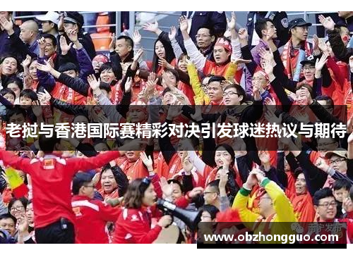 老挝与香港国际赛精彩对决引发球迷热议与期待
