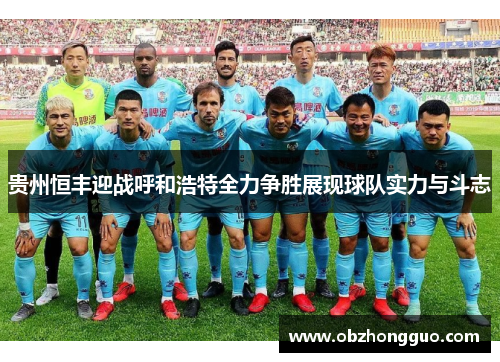 贵州恒丰迎战呼和浩特全力争胜展现球队实力与斗志