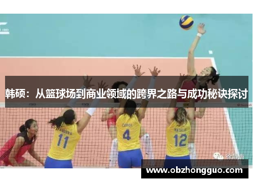 韩硕：从篮球场到商业领域的跨界之路与成功秘诀探讨