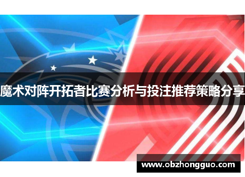 魔术对阵开拓者比赛分析与投注推荐策略分享